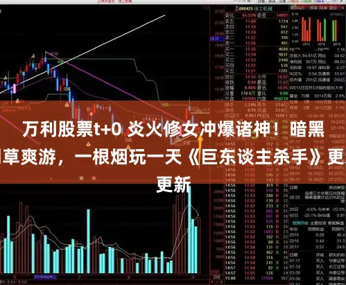 万利股票t+0 炎火修女冲爆诸神！暗黑割草爽游，一根烟玩一天《巨东谈主杀手》更新