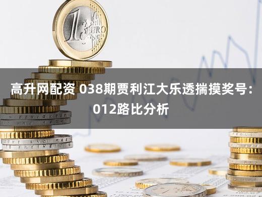 高升网配资 038期贾利江大乐透揣摸奖号：012路比分析