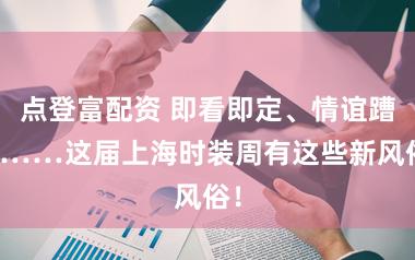 点登富配资 即看即定、情谊蹧跶……这届上海时装周有这些新风俗!