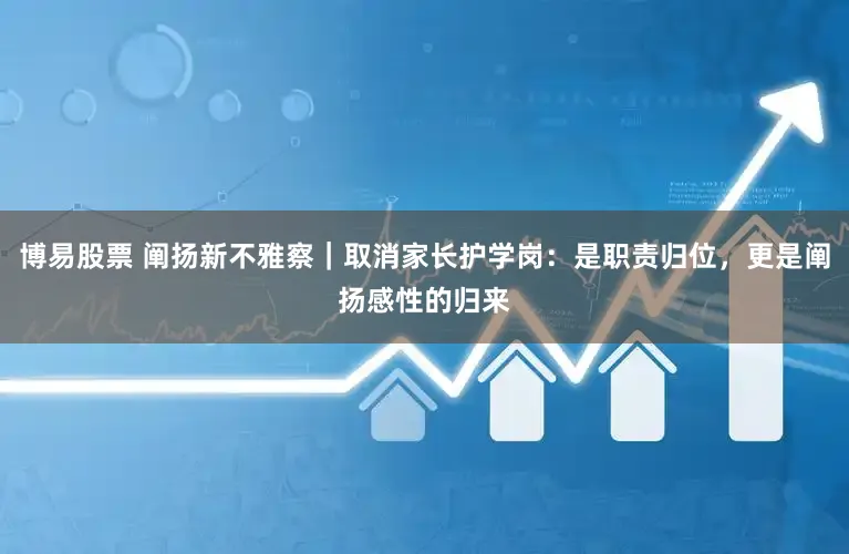 博易股票 阐扬新不雅察｜取消家长护学岗：是职责归位，更是阐扬感性的归来