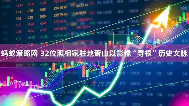 蚂蚁策略网 32位照相家驻地萧山以影像“寻根”历史文脉