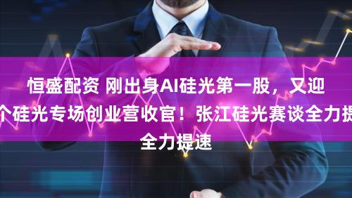 恒盛配资 刚出身AI硅光第一股，又迎首个硅光专场创业营收官！张江硅光赛谈全力提速