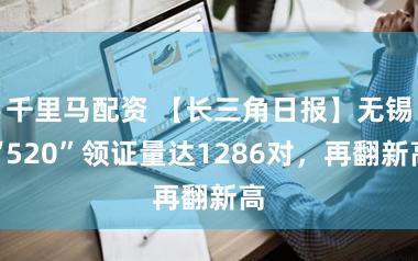 千里马配资 【长三角日报】无锡“520”领证量达1286对，再翻新高
