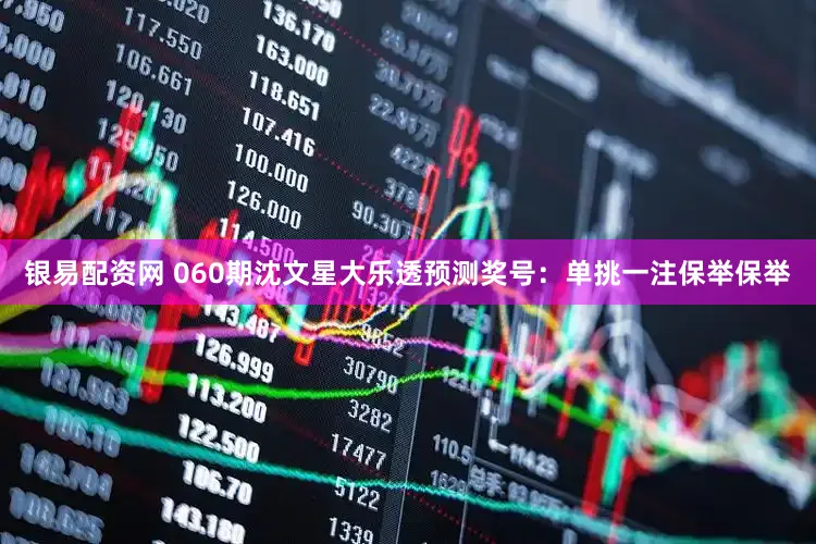 银易配资网 060期沈文星大乐透预测奖号：单挑一注保举保举