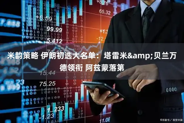 米韵策略 伊朗初选大名单：塔雷米&贝兰万德领衔 阿兹蒙落第