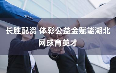长胜配资 体彩公益金赋能湖北网球育英才