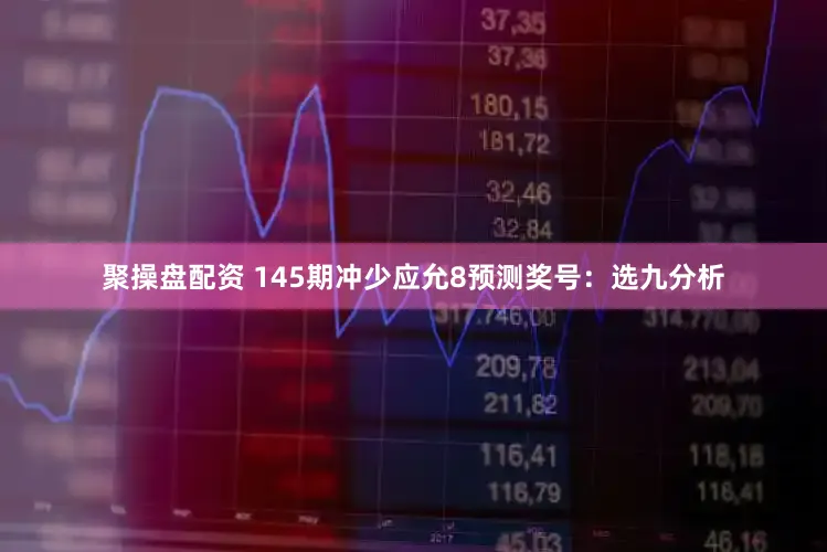 聚操盘配资 145期冲少应允8预测奖号：选九分析