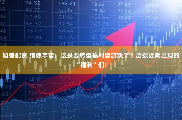 旭盛配资 猎魂宇宙:这是要转型福利型游戏了?历数近期出现的“福利”们!