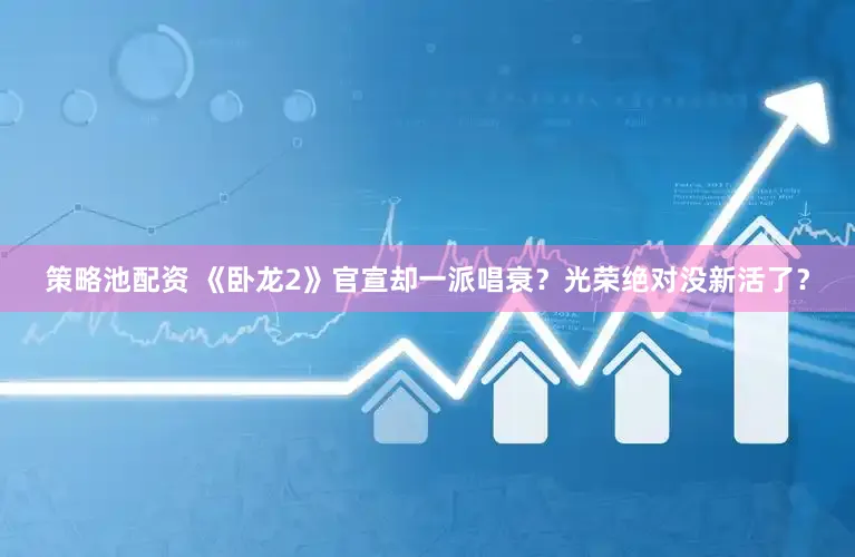 策略池配资 《卧龙2》官宣却一派唱衰？光荣绝对没新活了？