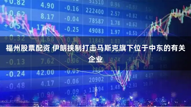 福州股票配资 伊朗挟制打击马斯克旗下位于中东的有关企业