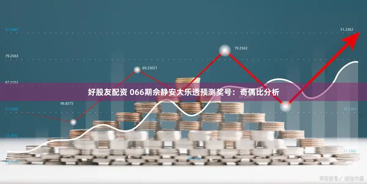 好股友配资 066期佘静安大乐透预测奖号：奇偶比分析