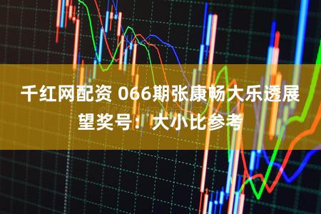 千红网配资 066期张康畅大乐透展望奖号：大小比参考