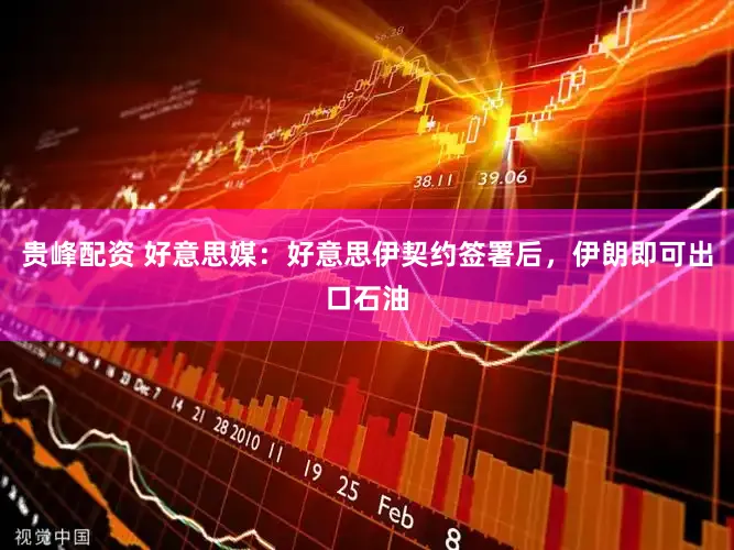 贵峰配资 好意思媒：好意思伊契约签署后，伊朗即可出口石油