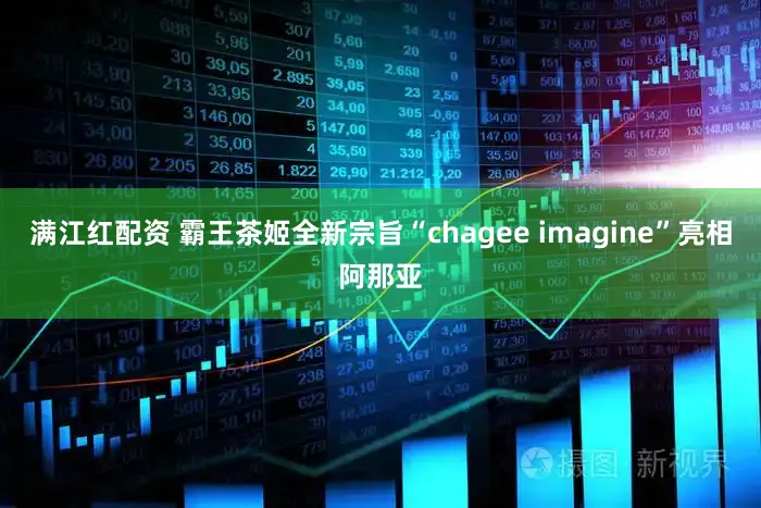 满江红配资 霸王茶姬全新宗旨“chagee imagine”亮相阿那亚