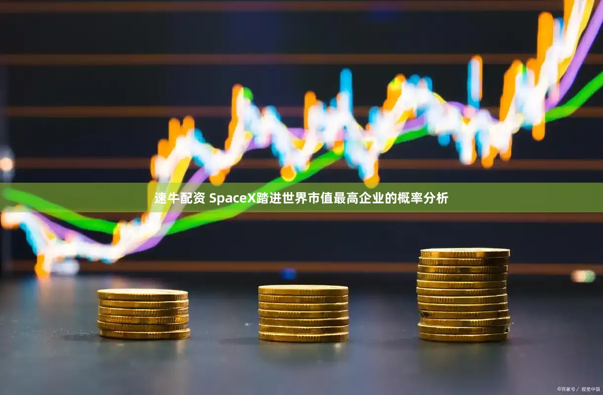 速牛配资 SpaceX踏进世界市值最高企业的概率分析